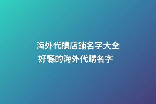 海外代購店鋪名字大全 好聽的海外代購名字-第1張-店鋪起名-玄機派